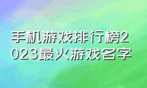 手机游戏排行榜2023最火游戏名字