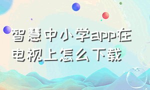 智慧中小学app在电视上怎么下载