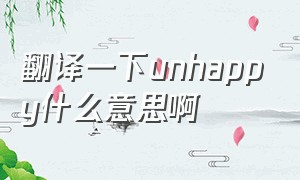 翻译一下unhappy什么意思啊