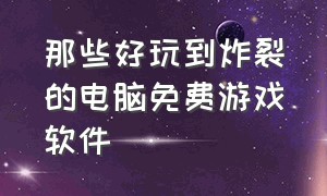 那些好玩到炸裂的电脑免费游戏软件