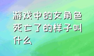 游戏中的女角色死亡了的样子叫什么