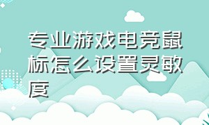 专业游戏电竞鼠标怎么设置灵敏度