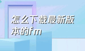 怎么下载最新版本的fm