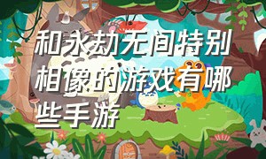 和永劫无间特别相像的游戏有哪些手游