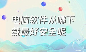 电脑软件从哪下载最好安全呢