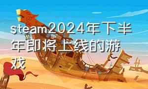 steam2024年下半年即将上线的游戏