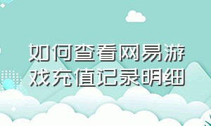 如何查看网易游戏充值记录明细