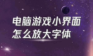 电脑游戏小界面怎么放大字体