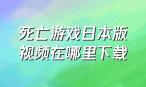 死亡游戏日本版视频在哪里下载