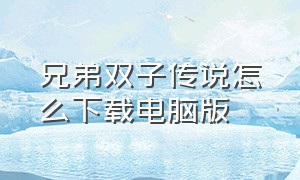 兄弟双子传说怎么下载电脑版