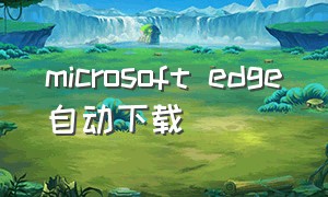 microsoft edge自动下载