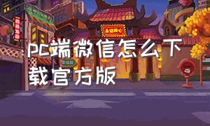 pc端微信怎么下载官方版