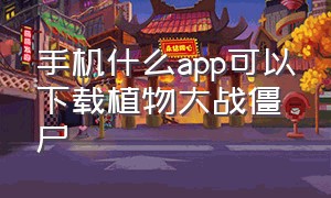 手机什么app可以下载植物大战僵尸