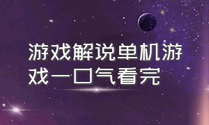 游戏解说单机游戏一口气看完