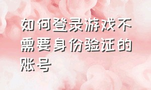 如何登录游戏不需要身份验证的账号