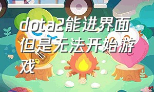 dota2能进界面但是无法开始游戏