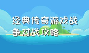 经典传奇游戏战争对战攻略