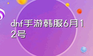 dnf手游韩服6月12号