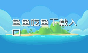 鱼鱼吃鱼下载入口