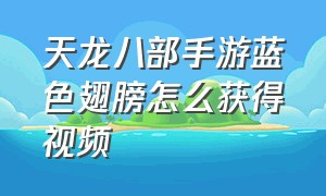 天龙八部手游蓝色翅膀怎么获得视频