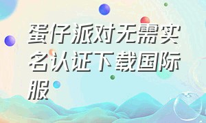 蛋仔派对无需实名认证下载国际服