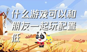 什么游戏可以和朋友一起玩配置低