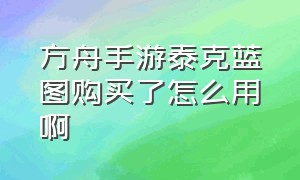 方舟手游泰克蓝图购买了怎么用啊