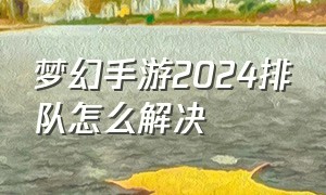 梦幻手游2024排队怎么解决