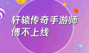 轩辕传奇手游师傅不上线