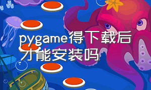 pygame得下载后才能安装吗