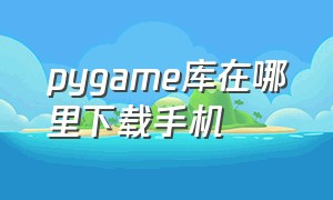 pygame库在哪里下载手机