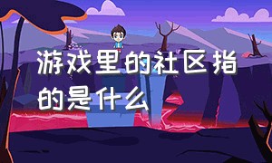 游戏里的社区指的是什么