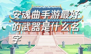 安魂曲手游最好的武器是什么名字