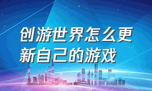 创游世界怎么更新自己的游戏