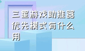 三星游戏助推器优先模式有什么用