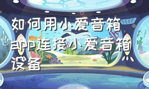 如何用小爱音箱app连接小爱音箱设备