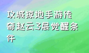 攻城掠地手游传奇赵云3层觉醒条件