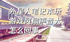 外星人笔记本玩游戏风扇声音大怎么回事