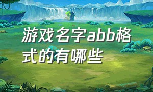 游戏名字abb格式的有哪些