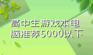 高中生游戏本电脑推荐5000以下