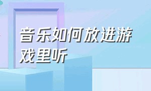 音乐如何放进游戏里听