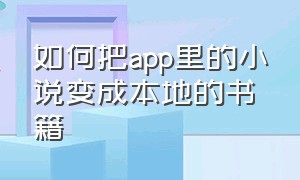 如何把app里的小说变成本地的书籍