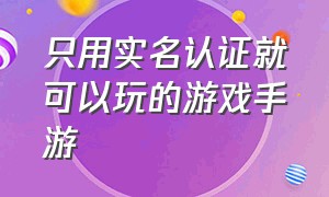 只用实名认证就可以玩的游戏手游