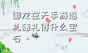 御龙在天手游婚礼随礼得什么宝石