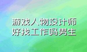 游戏人物设计师好找工作吗男生