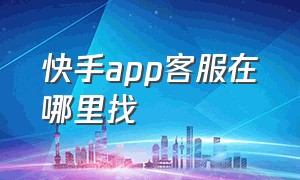 快手app客服在哪里找