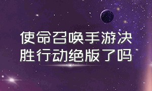 使命召唤手游决胜行动绝版了吗