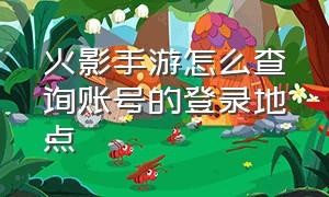 火影手游怎么查询账号的登录地点