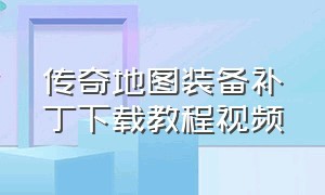 传奇地图装备补丁下载教程视频