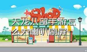 天龙八部手游怎么大喇叭刷屏